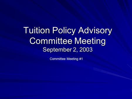 Tuition Policy Advisory Committee Meeting September 2, 2003 Committee Meeting #1.