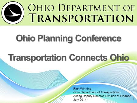 Ohio Planning Conference Transportation Connects Ohio 1 Rich Winning Ohio Department of Transportation Acting Deputy Director, Division of Finance July.
