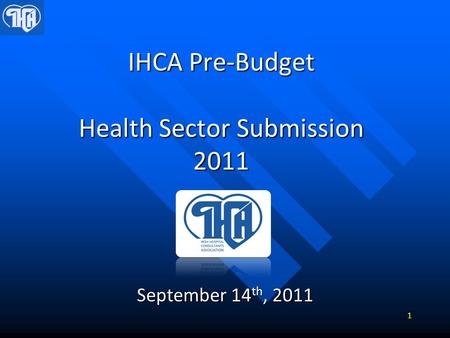 IHCA Pre-Budget Health Sector Submission 2011 September 14 th, 2011 1.