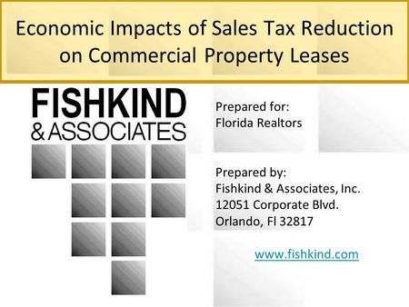 Economic Impacts of Sales Tax Reduction on Commercial Property Leases Prepared for: Florida Realtors Prepared by: Fishkind & Associates, Inc. 12051 Corporate.