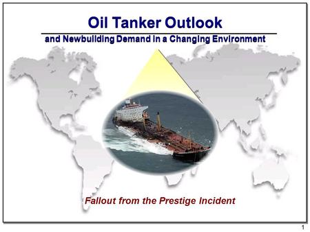 1 Oil Tanker Outlook and Newbuilding Demand in a Changing Environment Fallout from the Prestige Incident.