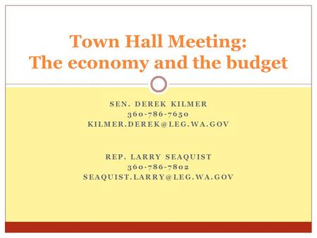 SEN. DEREK KILMER 360-786-7650 Town Hall Meeting: The economy and the budget REP. LARRY SEAQUIST 360-786-7802