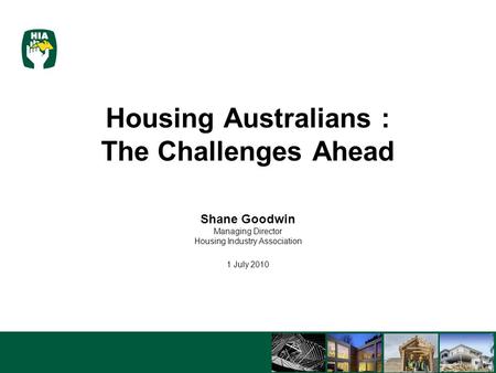 5/8/20151 Housing Australians : The Challenges Ahead Shane Goodwin Managing Director Housing Industry Association 1 July 2010 John Curtin Institute of.