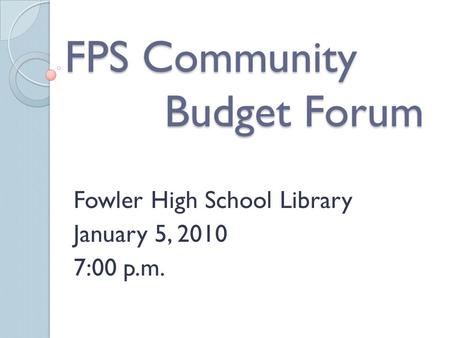 FPS Community Budget Forum Fowler High School Library January 5, 2010 7:00 p.m.