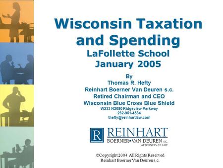©Copyright 2004 All Rights Reserved Reinhart Boerner Van Deuren s.c. Wisconsin Taxation and Spending LaFollette School January 2005 By Thomas R. Hefty.