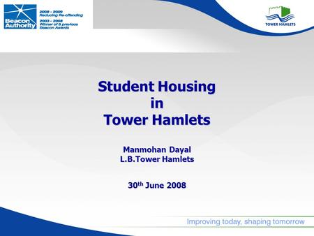 Student Housing in Tower Hamlets Manmohan Dayal L.B.Tower Hamlets 30 th June 2008.