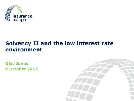 Solvency II and the low interest rate environment Olav Jones 8 October 2013.