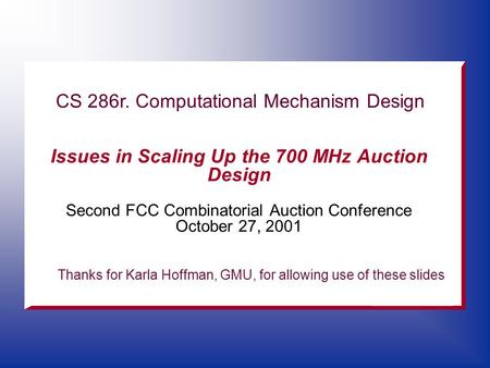 Issues in Scaling Up the 700 MHz Auction Design Second FCC Combinatorial Auction Conference October 27, 2001 CS 286r. Computational Mechanism Design Thanks.