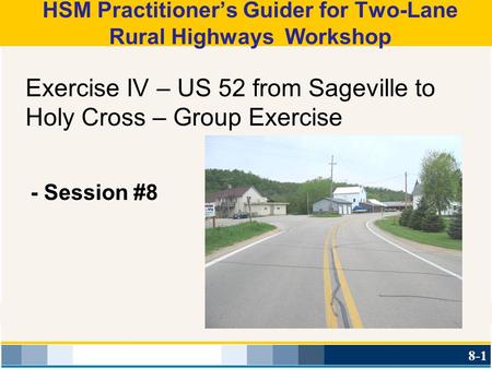 HSM Practitioner’s Guider for Two-Lane Rural Highways Workshop Exercise IV – US 52 from Sageville to Holy Cross – Group Exercise - Session #8 8-1.