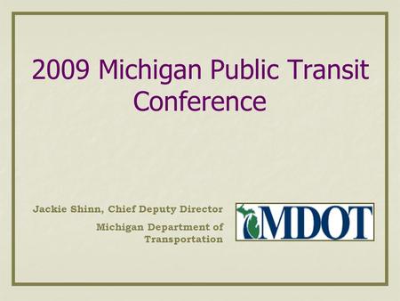 2009 Michigan Public Transit Conference Jackie Shinn, Chief Deputy Director Michigan Department of Transportation.