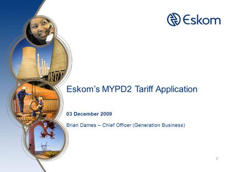 Click to edit Master title style 0 Eskom’s MYPD2 Tariff Application 03 December 2009 Brian Dames – Chief Officer (Generation Business)