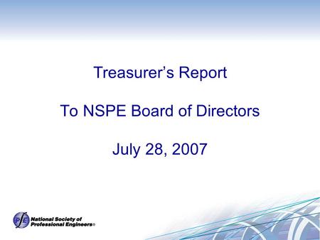 Treasurer’s Report To NSPE Board of Directors July 28, 2007.