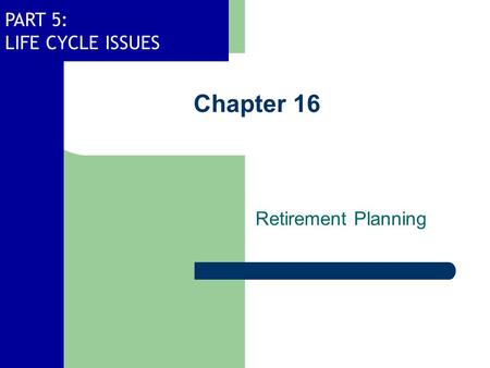 PART 5: LIFE CYCLE ISSUES Chapter 16 Retirement Planning.