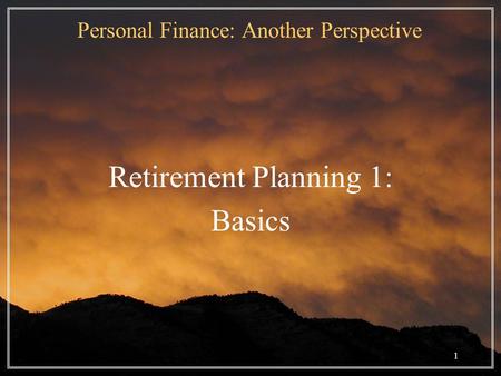 1 Personal Finance: Another Perspective Retirement Planning 1: Basics.