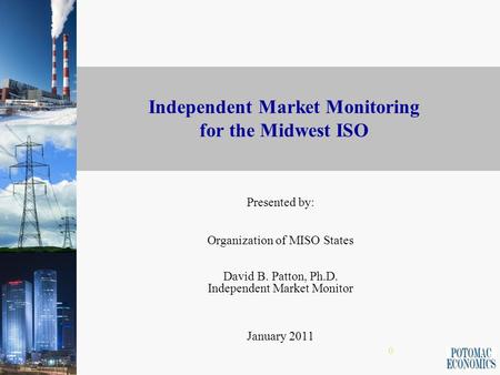 0 Independent Market Monitoring for the Midwest ISO Presented by: Organization of MISO States David B. Patton, Ph.D. Independent Market Monitor January.