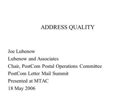 ADDRESS QUALITY Joe Lubenow Lubenow and Associates Chair, PostCom Postal Operations Committee PostCom Letter Mail Summit Presented at MTAC 18 May 2006.