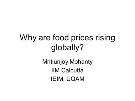 Why are food prices rising globally? Mritiunjoy Mohanty IIM Calcutta IEIM, UQAM.