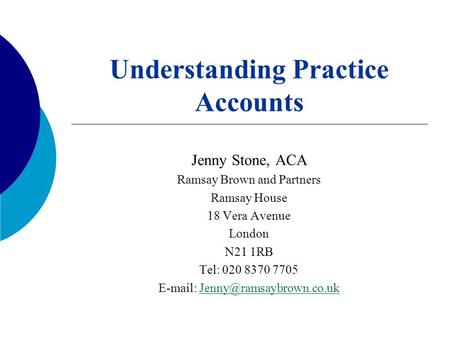 Understanding Practice Accounts Jenny Stone, ACA Ramsay Brown and Partners Ramsay House 18 Vera Avenue London N21 1RB Tel: 020 8370 7705