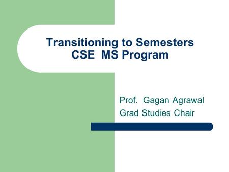 Transitioning to Semesters CSE MS Program Prof. Gagan Agrawal Grad Studies Chair.
