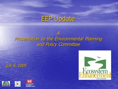 EEP Update A Presentation to the Environmental Planning and Policy Committee July 6, 2005 U.S. Army Corps of Engineers Wilmington District.