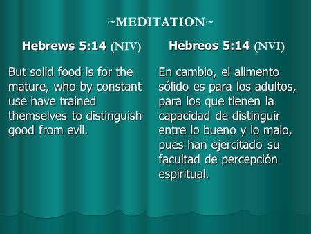 ~MEDITATION~ Hebrews 5:14 Hebrews 5:14 (NIV) But solid food is for the mature, who by constant use have trained themselves to distinguish good from evil.
