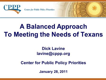 A Balanced Approach To Meeting the Needs of Texans Dick Lavine Center for Public Policy Priorities January 28, 2011.