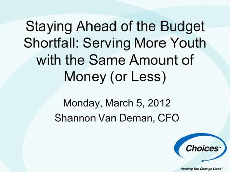Staying Ahead of the Budget Shortfall: Serving More Youth with the Same Amount of Money (or Less) Monday, March 5, 2012 Shannon Van Deman, CFO.