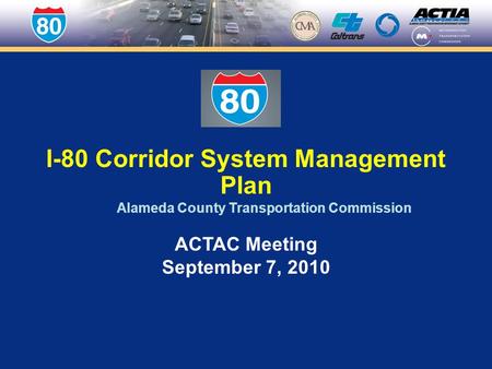 I-80 Corridor System Management Plan Alameda County Transportation Commission ACTAC Meeting September 7, 2010.