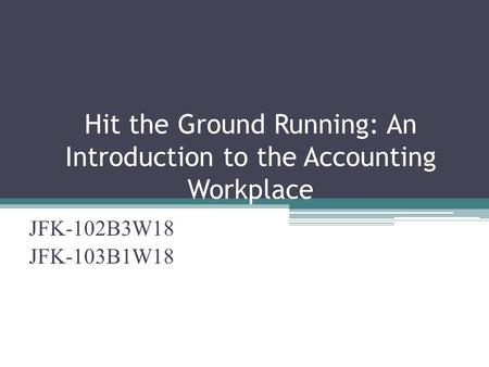 Hit the Ground Running: An Introduction to the Accounting Workplace JFK-102B3W18 JFK-103B1W18.