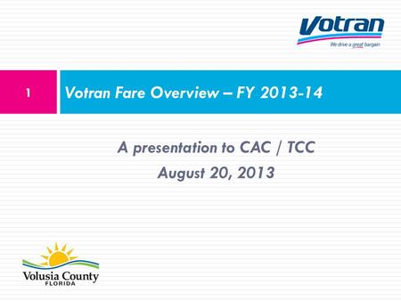 A presentation to CAC / TCC August 20, 2013 Votran Fare Overview – FY 2013-14 1.