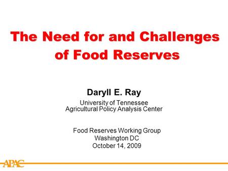 APCA The Need for and Challenges of Food Reserves Daryll E. Ray University of Tennessee Agricultural Policy Analysis Center Food Reserves Working Group.