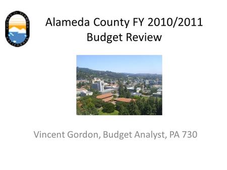 Alameda County FY 2010/2011 Budget Review Vincent Gordon, Budget Analyst, PA 730.