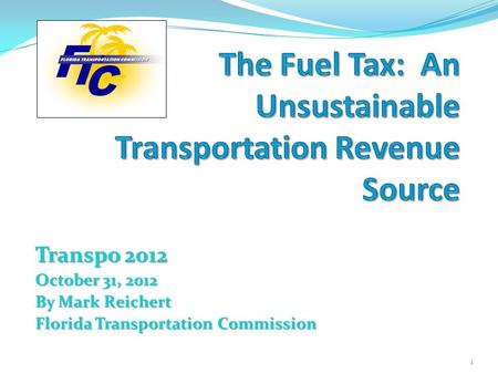 Transpo 2012 October 31, 2012 By Mark Reichert Florida Transportation Commission 1.