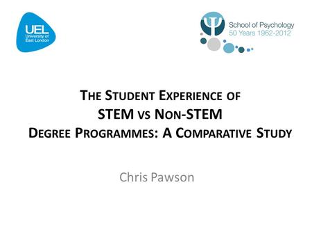 T HE S TUDENT E XPERIENCE OF STEM VS N ON -STEM D EGREE P ROGRAMMES : A C OMPARATIVE S TUDY Chris Pawson.
