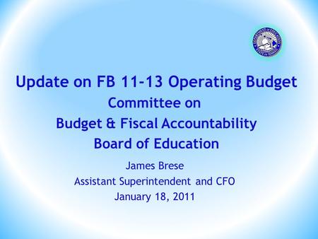 James Brese Assistant Superintendent and CFO January 18, 2011 Update on FB 11-13 Operating Budget Committee on Budget & Fiscal Accountability Board of.