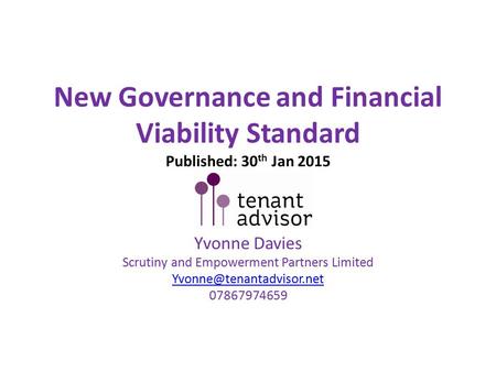 New Governance and Financial Viability Standard Published: 30 th Jan 2015 Yvonne Davies Scrutiny and Empowerment Partners Limited