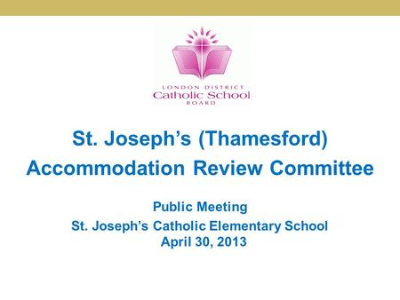 St. Joseph’s (Thamesford) Accommodation Review Committee Public Meeting St. Joseph’s Catholic Elementary School April 30, 2013.