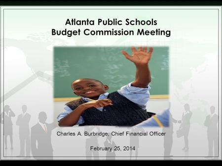 Atlanta Public Schools Budget Commission Meeting Charles A. Burbridge, Chief Financial Officer February 25, 2014.