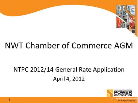 Empowering Communities 1 NWT Chamber of Commerce AGM NTPC 2012/14 General Rate Application April 4, 2012.