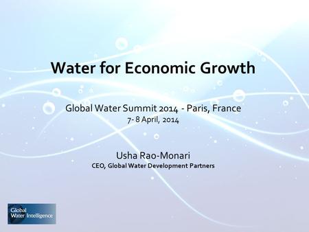 Water for Economic Growth Global Water Summit 2014 - Paris, France 7- 8 April, 2014 Usha Rao-Monari CEO, Global Water Development Partners.