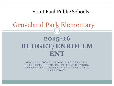 2015-16 BUDGET/ENROLLM ENT GROVELAND'S MISSION IS TO CREATE A SUPPORTIVE COMMUNITY THAT HONORS, INSPIRES AND CHALLENGES EVERY CHILD, EVERY DAY. Groveland.