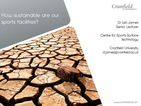 How sustainable are our sports facilities? Dr Iain James Senior Lecturer Centre for Sports Surface Technology Cranfield University