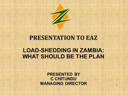 Presentation to EAZ load-shedding in Zambia: what should be the plan PRESENTED BY C CHITUNDU MANAGING DIRECTOR.