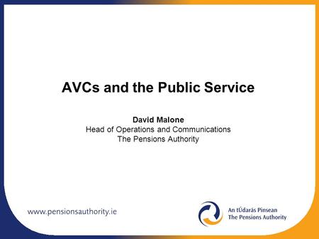AVCs and the Public Service David Malone Head of Operations and Communications The Pensions Authority.