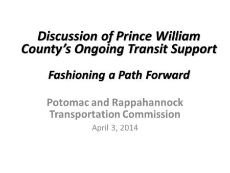 Discussion of Prince William County’s Ongoing Transit Support Fashioning a Path Forward Discussion of Prince William County’s Ongoing Transit Support Fashioning.