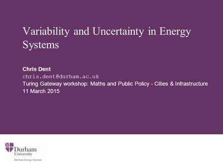 Variability and Uncertainty in Energy Systems Chris Dent Turing Gateway workshop: Maths and Public Policy - Cities & Infrastructure.