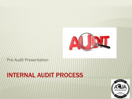 INTERNAL AUDIT PROCESS Pre-Audit Presentation. OBJECTIVES OF PRESENTATION  Provide a basic understanding of internal audit  Provide a basic awareness.