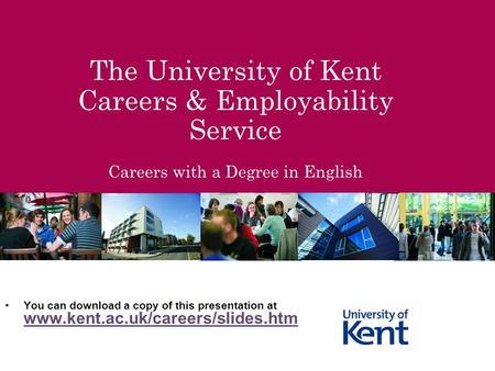 The University of Kent Careers & Employability Service Careers with a Degree in English You can download a copy of this presentation at www.kent.ac.uk/careers/slides.htm.