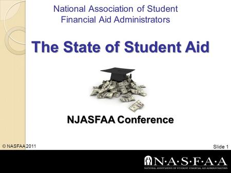 National Association of Student Financial Aid Administrators The State of Student Aid NJASFAA Conference Slide 1 © NASFAA 2011.