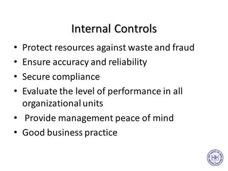 Internal Controls Protect resources against waste and fraud Ensure accuracy and reliability Secure compliance Evaluate the level of performance in all.